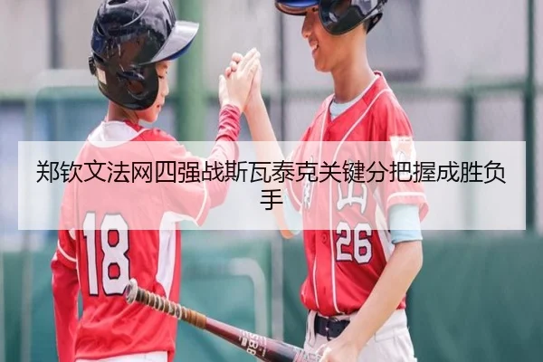 郑钦文法网四强战斯瓦泰克关键分把握成胜负手