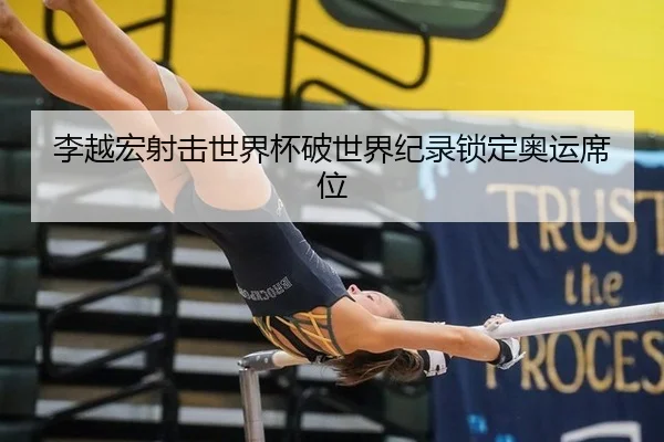 李越宏射击世界杯破世界纪录锁定奥运席位