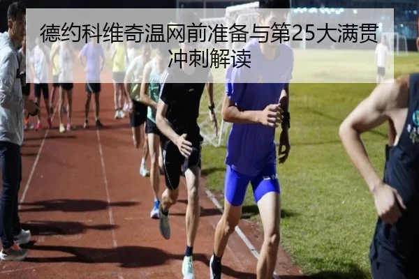 德约科维奇温网前准备与第25大满贯冲刺解读