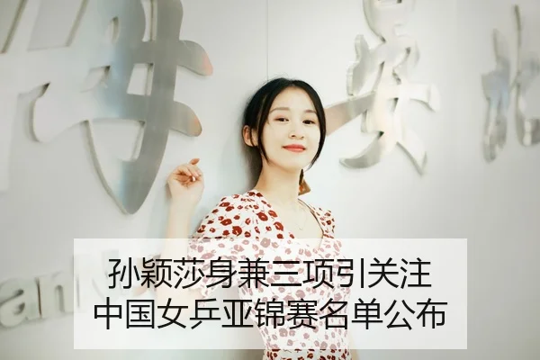 孙颖莎身兼三项引关注 中国女乒亚锦赛名单公布